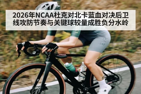 2026年NCAA杜克对北卡蓝血对决后卫线攻防节奏与关键球较量成胜负分水岭 - kaiyun app