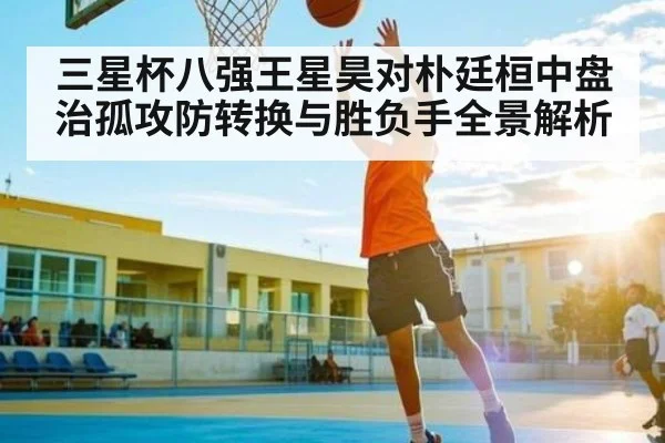 三星杯八强王星昊对朴廷桓中盘治孤攻防转换与胜负手全景解析 - kaiyun app
